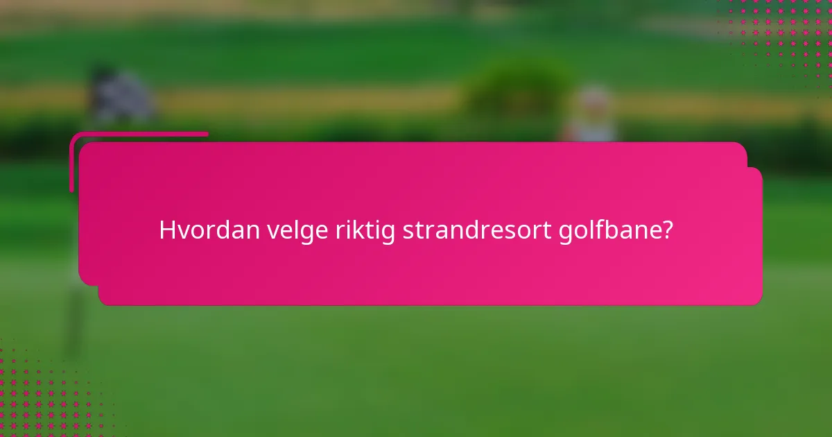 Hvordan velge riktig strandresort golfbane?
