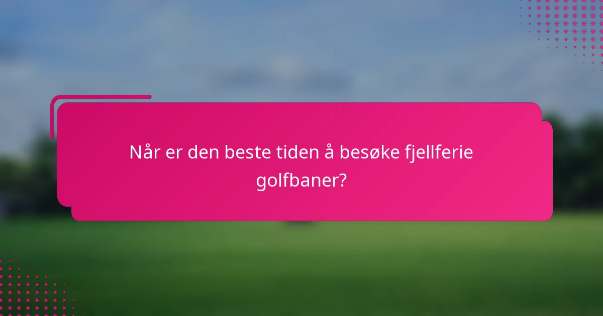 Når er den beste tiden å besøke fjellferie golfbaner?