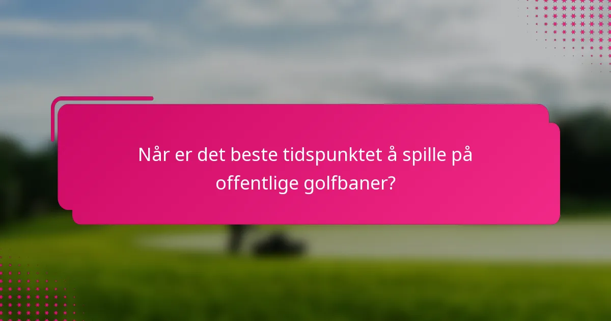 Når er det beste tidspunktet å spille på offentlige golfbaner?